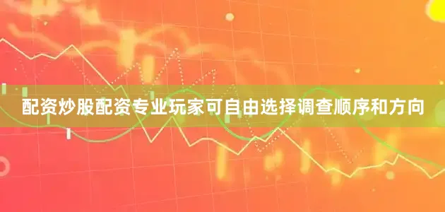 配资炒股配资专业玩家可自由选择调查顺序和方向