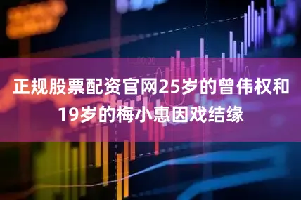 正规股票配资官网25岁的曾伟权和19岁的梅小惠因戏结缘