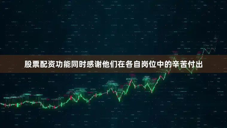 股票配资功能同时感谢他们在各自岗位中的辛苦付出