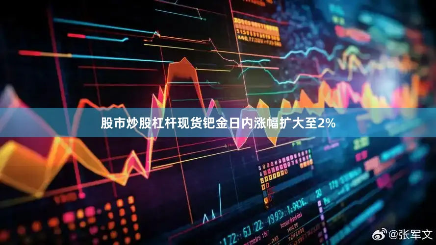 股市炒股杠杆现货钯金日内涨幅扩大至2%