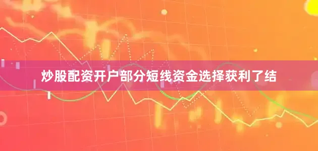 炒股配资开户部分短线资金选择获利了结