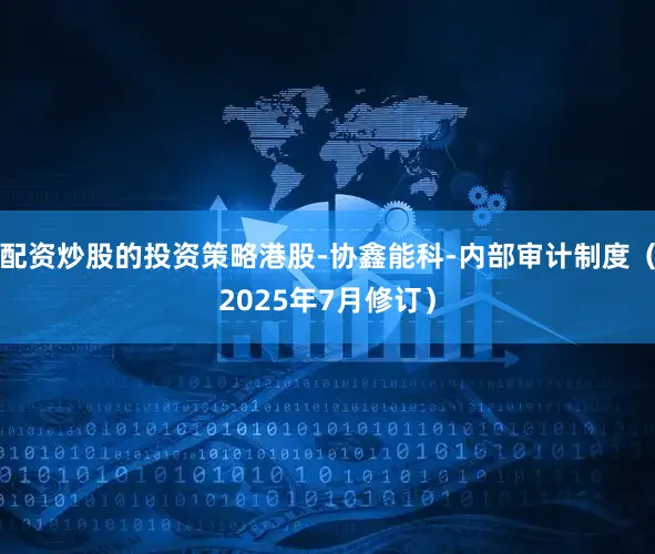 配资炒股的投资策略港股-协鑫能科-内部审计制度（2025年7月修订）