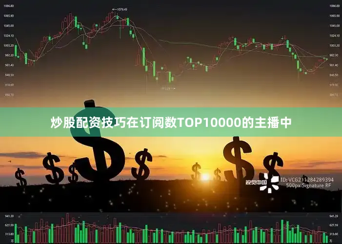 炒股配资技巧在订阅数TOP10000的主播中
