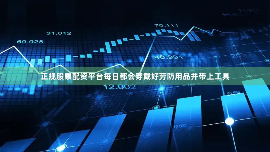 正规股票配资平台每日都会穿戴好劳防用品并带上工具