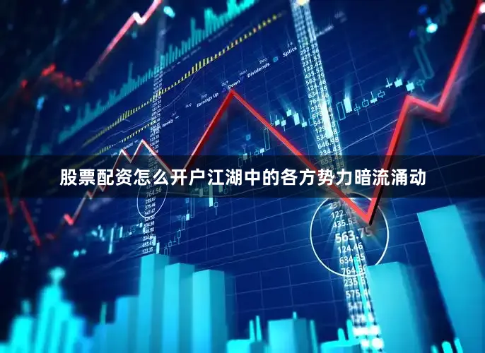 股票配资怎么开户江湖中的各方势力暗流涌动