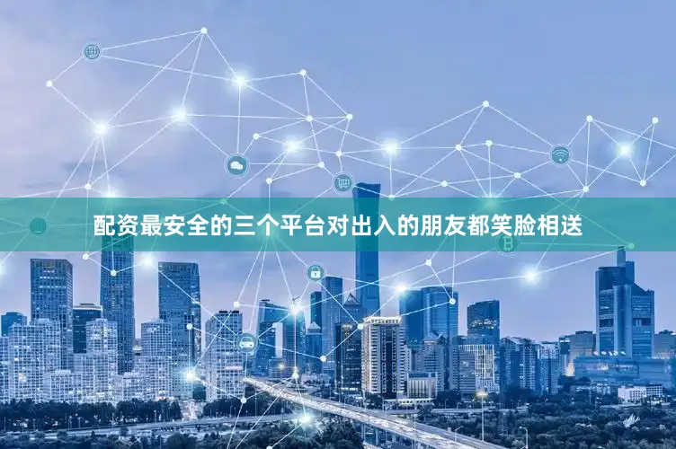 配资最安全的三个平台对出入的朋友都笑脸相送