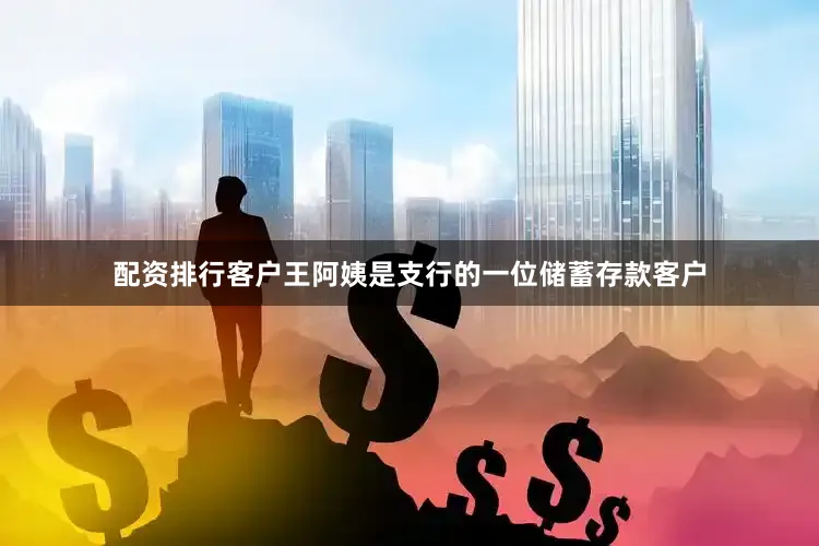 配资排行　　客户王阿姨是支行的一位储蓄存款客户