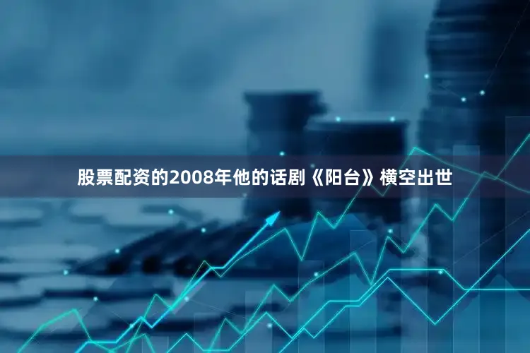 股票配资的2008年他的话剧《阳台》横空出世