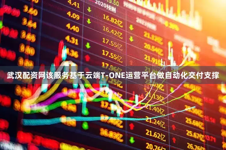 武汉配资网该服务基于云端T-ONE运营平台做自动化交付支撑