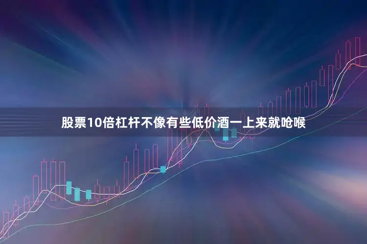 股票10倍杠杆不像有些低价酒一上来就呛喉