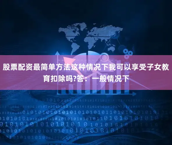 股票配资最简单方法这种情况下我可以享受子女教育扣除吗?答：一般情况下