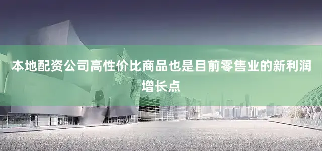 本地配资公司高性价比商品也是目前零售业的新利润增长点