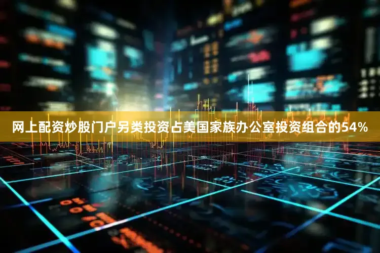 网上配资炒股门户另类投资占美国家族办公室投资组合的54%
