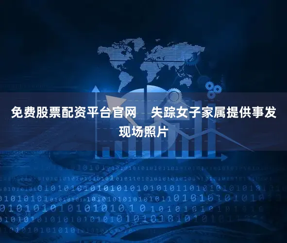 免费股票配资平台官网    失踪女子家属提供事发现场照片