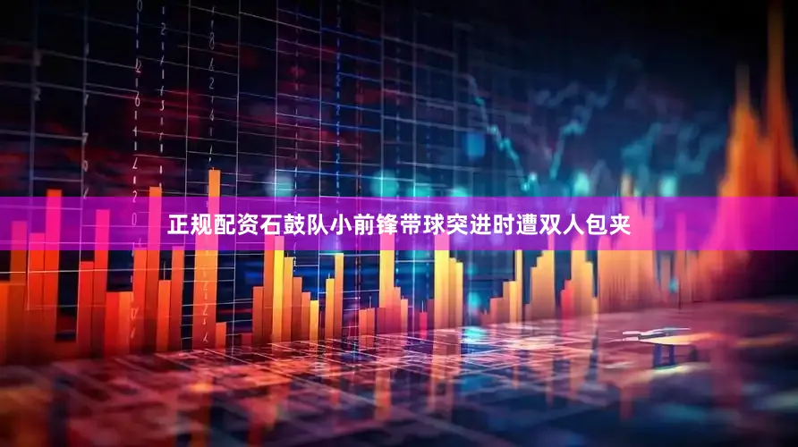 正规配资石鼓队小前锋带球突进时遭双人包夹