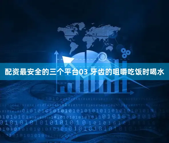 配资最安全的三个平台03 牙齿的咀嚼吃饭时喝水