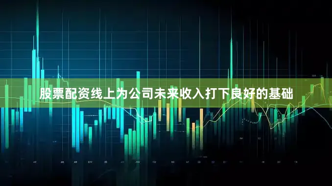 股票配资线上为公司未来收入打下良好的基础