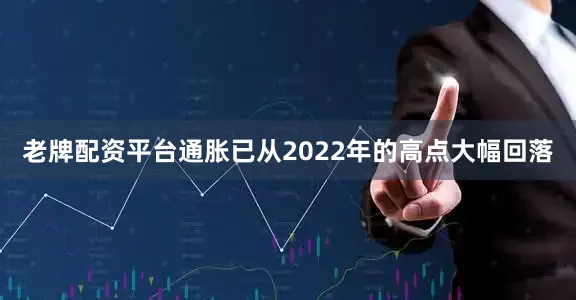 老牌配资平台通胀已从2022年的高点大幅回落