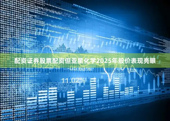 配资证券股票配资但亚星化学2025年股价表现亮眼